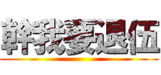 幹我要退伍 ()