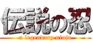 伝説の忍 (a legendary ninja)