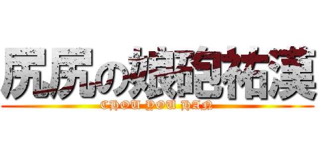 尻尻の娘砲祐漢 (CHOU YOU HAN)