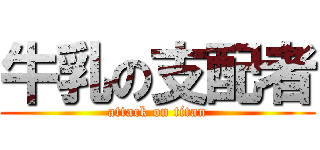 牛乳の支配者 (attack on titan)
