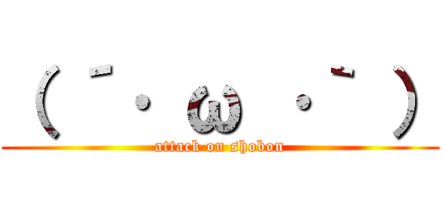 （ ´· ω ·｀ ） (attack on shobon)