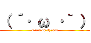 （ ´· ω ·｀ ） (attack on shobon)