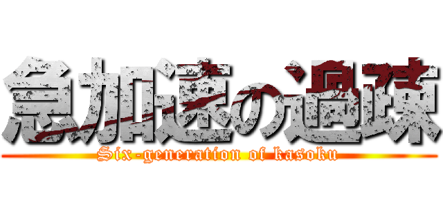 急加速の過疎 (Six-generation of kasoku)