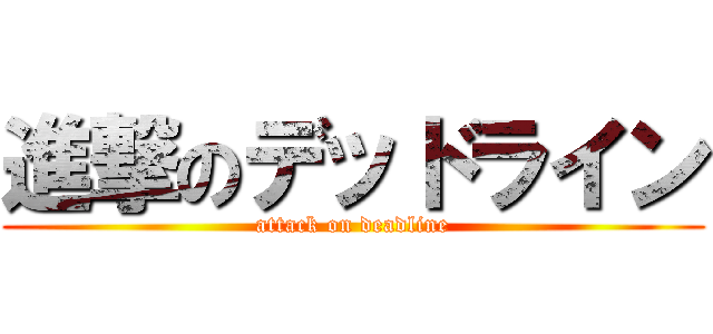 進撃のデッドライン (attack on deadline)