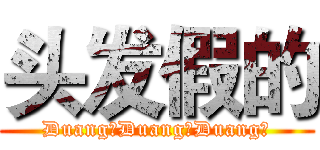 头发假的 (Duang！Duang！Duang！)