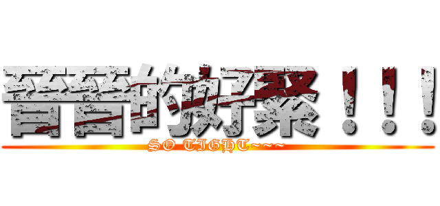 晉晉的好緊！！！ (SO TIGHT~~~)