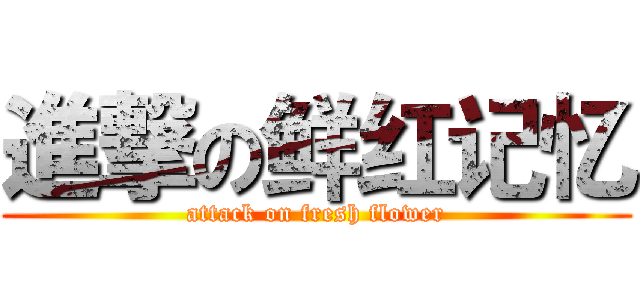 進撃の鲜红记忆 (attack on fresh flower)