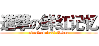 進撃の鲜红记忆 (attack on fresh flower)