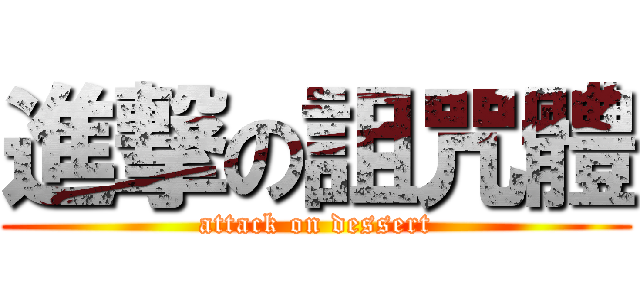 進撃の詛咒體 (attack on dessert)