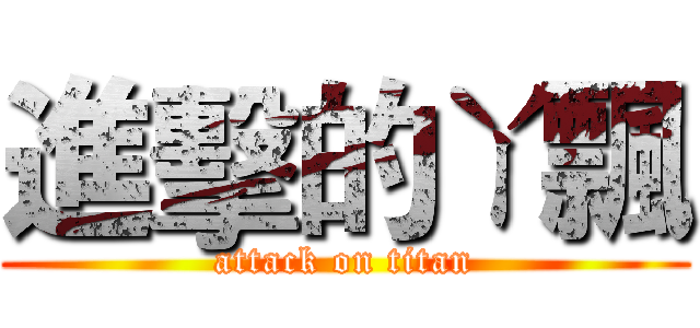 進擊的ㄚ飄 (attack on titan)