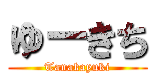 ゆーきち (Tanakayuki)