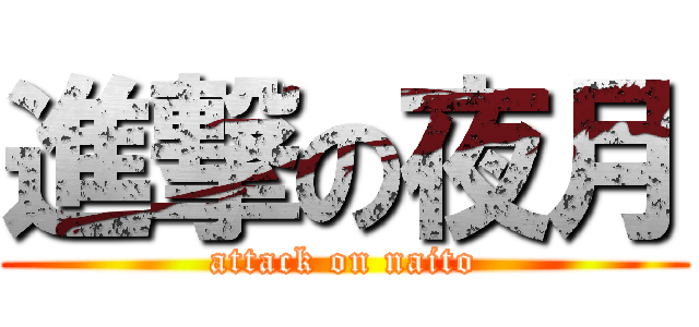 進撃の夜月 (attack on naito)