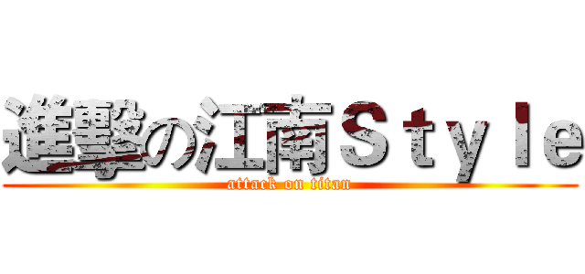 進擊の江南Ｓｔｙｌｅ (attack on titan)