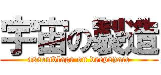 宇宙の製造 (assemblage on deepspace)