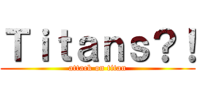 Ｔｉｔａｎｓ？！ (attack on titan)