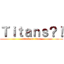 Ｔｉｔａｎｓ？！ (attack on titan)