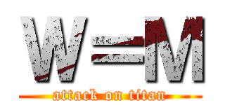 Ｗ＝Ｍ (attack on titan)