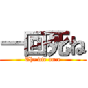 一回死ね (The die once)