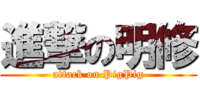進撃の明修 (attack on PigPig)