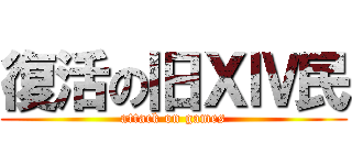 復活の旧ⅩⅣ民 (attack on games)