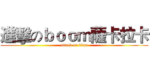 進擊のｂｏｏｍ薩卡拉卡 (attack on titan)