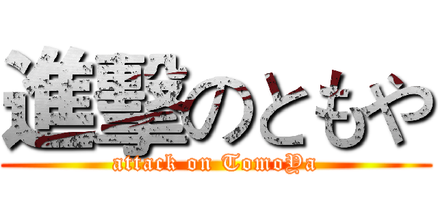 進擊のともや (attack on TomoYa)