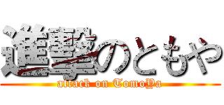 進擊のともや (attack on TomoYa)