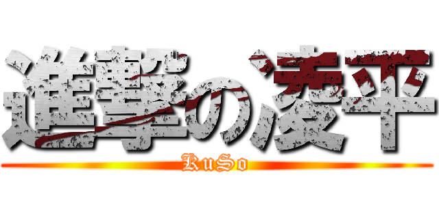 進撃の凌平 (KuSo)