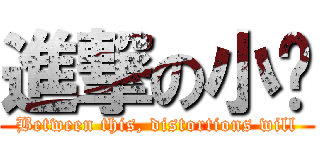 進撃の小涣 (Between this, distortions will)