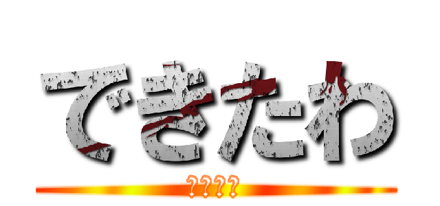 できたわ (できたー)