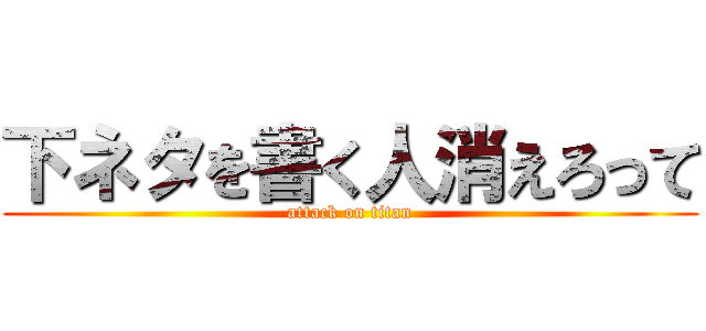 下ネタを書く人消えろって (attack on titan)