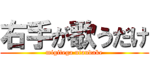 右手が歌うだけ (migitega utaudake)