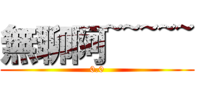 無聊阿~~~~~ (0.0)