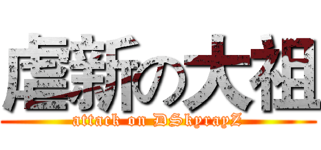 虐新の大祖 (attack on DSkyrayZ)