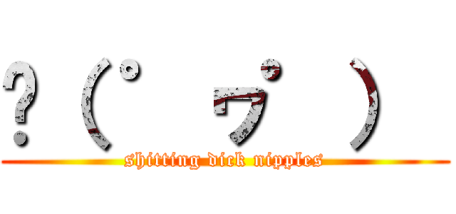‎（ ゜ヮ゜）  (shitting dick nipples)