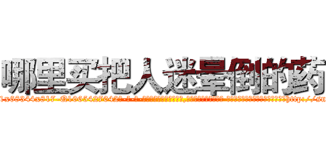 哪里买把人迷晕倒的药 (哪里买把人迷晕倒的药【电-话151x68344x817-Q1065427042元-吉-药-业】我们做的是长期生意,靠的是老客户长期支持 哪里买把人迷晕倒的药在发表了一篇http://sngk.net/yYl2ta

参考消息网我们做的是长期生意,靠的是老客户长期支持也许我们早该意识到，就连鲍勃·霍斯金斯（金球奖戏剧类电影男主角 
)