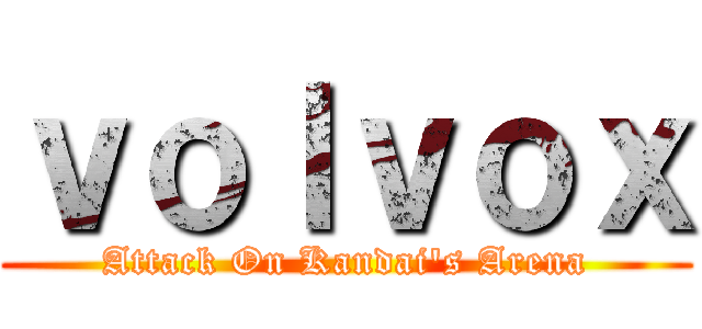 ｖｏｌｖｏｘ (Attack On Kandai's Arena)