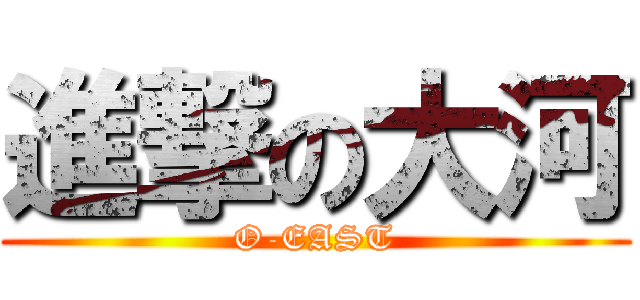 進撃の大河 (O-EAST)