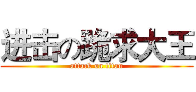 进击の跪求大王 (attack on titan)