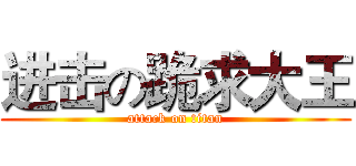 进击の跪求大王 (attack on titan)