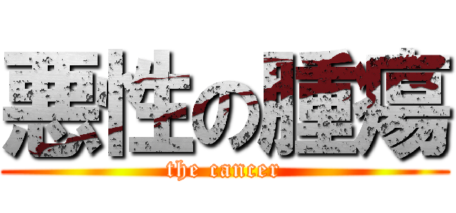 悪性の腫瘍 (the cancer)
