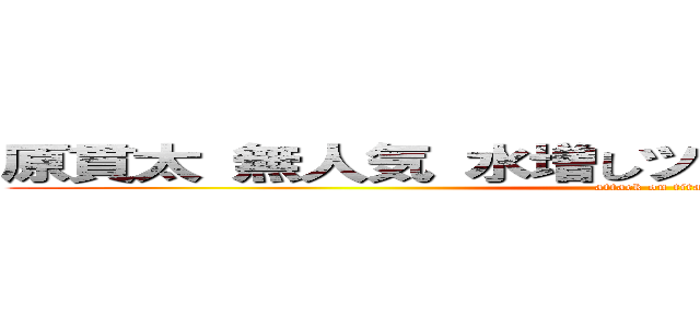 原貫太 無人気 水増しツイート やらせツイート  (attack on titan)