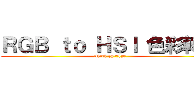 ＲＧＢ ｔｏ ＨＳＩ 色彩轉換 (attack on titan)