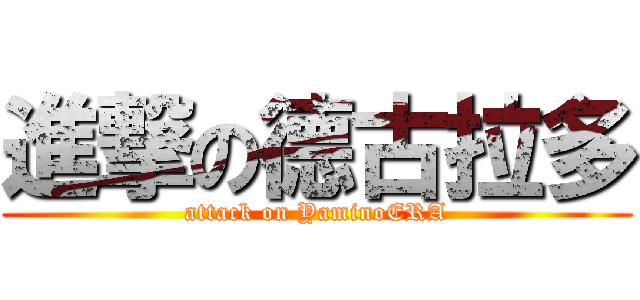進撃の德古拉多 (attack on YaminoERA)