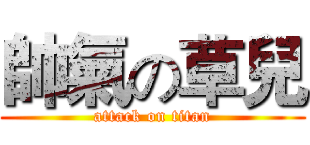帥氣の草兒 (attack on titan)