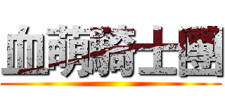血萌騎士團 ()