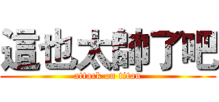 這也太帥了吧 (attack on titan)