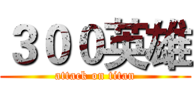 ３００英雄 (attack on titan)