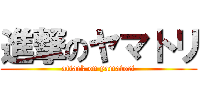 進撃のヤマトリ (attack on yamatori)