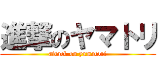 進撃のヤマトリ (attack on yamatori)